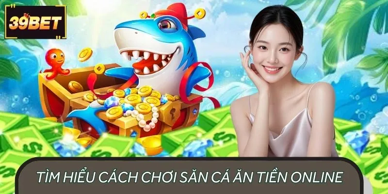 Tìm hiểu chi tiết cách chơi game săn cá ăn tiền online