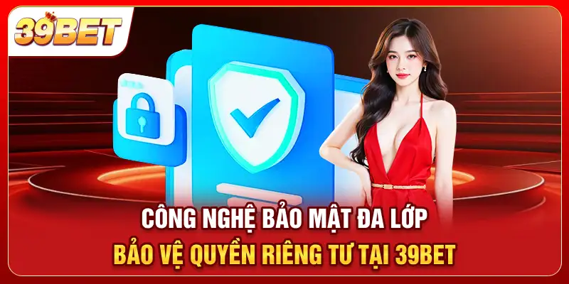 Công nghệ bảo mật đa lớp bảo vệ quyền riêng tư tại 39bet