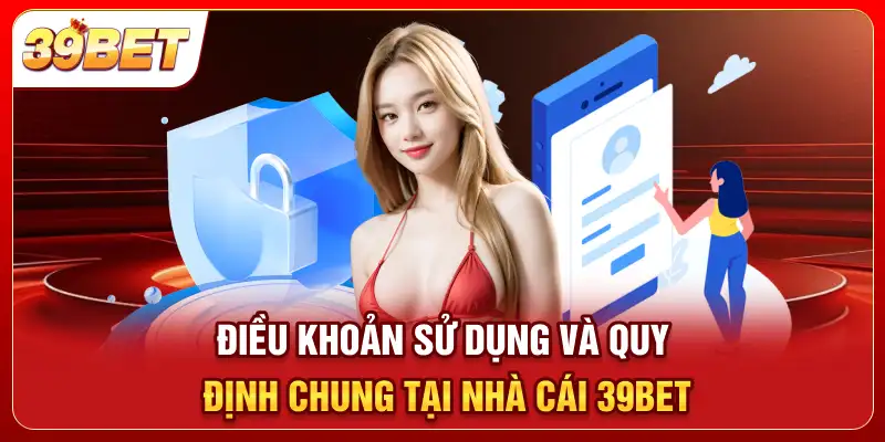 Điều khoản sử dụng và quy định chung tại nhà cái 39bet